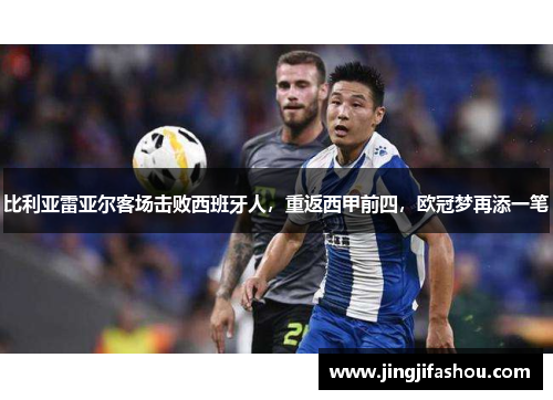 比利亚雷亚尔客场击败西班牙人，重返西甲前四，欧冠梦再添一笔