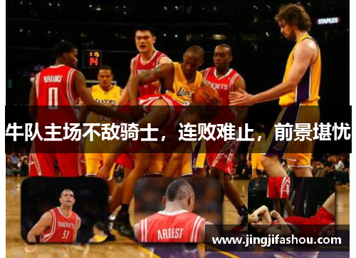牛队主场不敌骑士，连败难止，前景堪忧