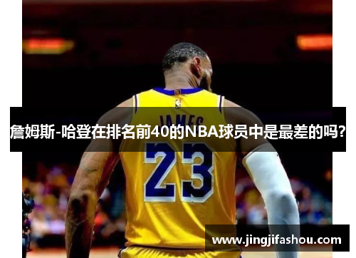 詹姆斯-哈登在排名前40的NBA球员中是最差的吗？